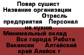 Повар-сушист › Название организации ­ Pizza Ollis › Отрасль предприятия ­ Персонал на кухню › Минимальный оклад ­ 35 000 - Все города Работа » Вакансии   . Алтайский край,Алейск г.